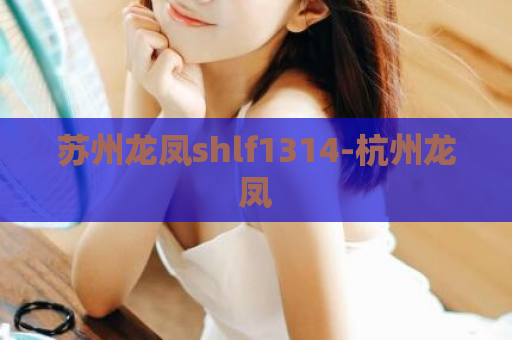 苏州龙凤shlf1314-杭州龙凤