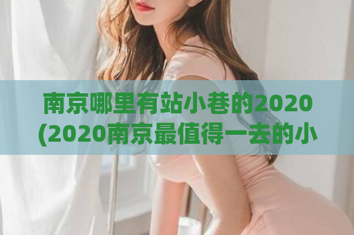 南京哪里有站小巷的2020(2020南京最值得一去的小巷在哪里？)