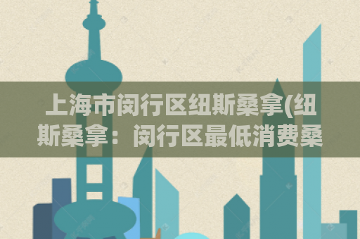 上海市闵行区纽斯桑拿(纽斯桑拿：闵行区最低消费桑拿会所，预约尊享优惠)
