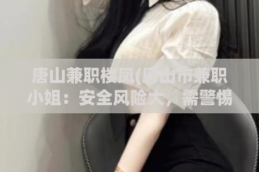 唐山兼职楼凤(唐山市兼职小姐：安全风险大，需警惕！)