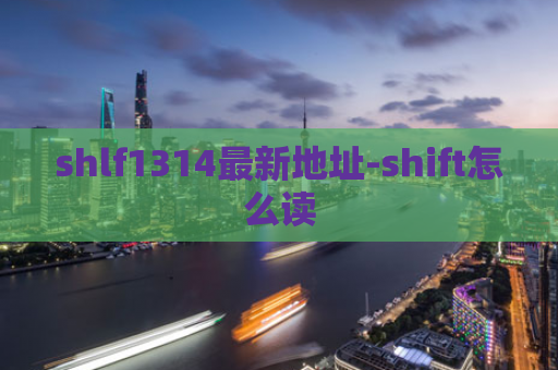 shlf1314最新地址-shift怎么读
