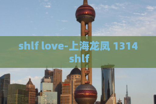 shlf love-上海龙凤 1314 shlf