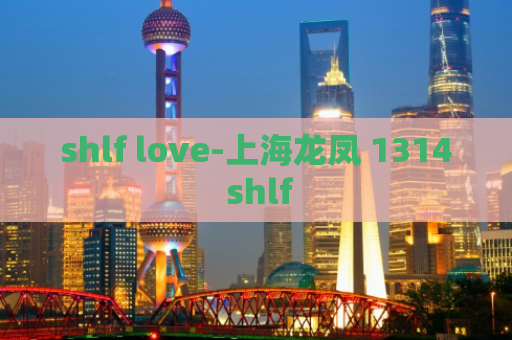 shlf love-上海龙凤 1314 shlf