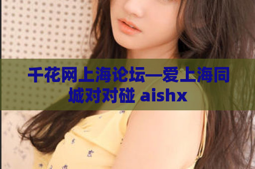 千花网上海论坛—爱上海同城对对碰 aishx