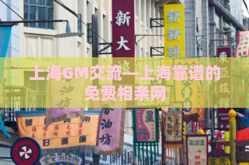 上海GM交流—上海靠谱的免费相亲网