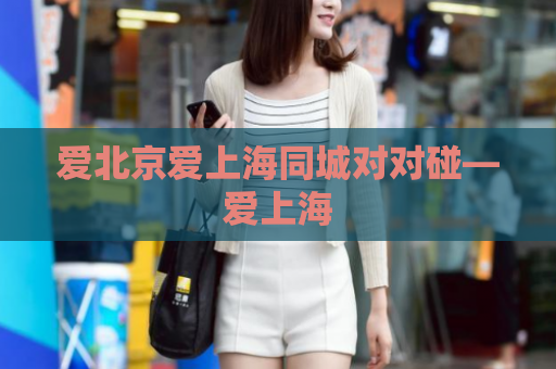 爱北京爱上海同城对对碰—爱上海