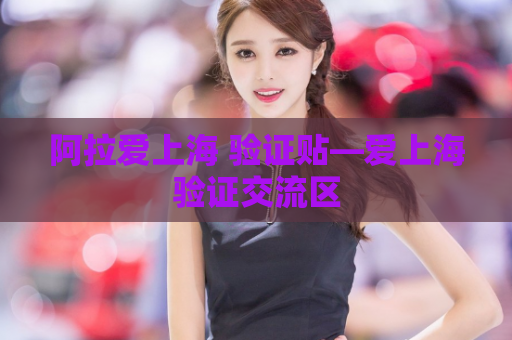 阿拉爱上海 验证贴—爱上海验证交流区