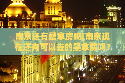 南京还有桑拿房吗(南京现在还有可以去的桑拿房吗？)