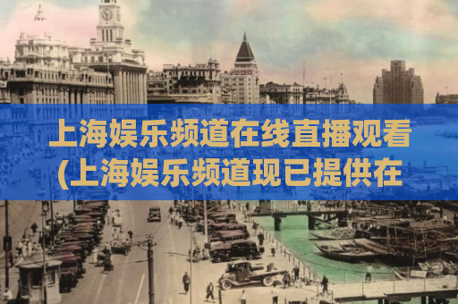 上海娱乐频道在线直播观看(上海娱乐频道现已提供在线直播服务！)