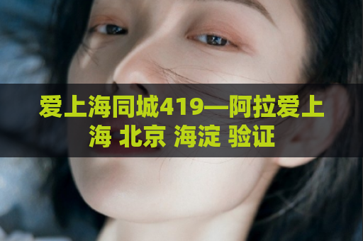 爱上海同城419—阿拉爱上海 北京 海淀 验证