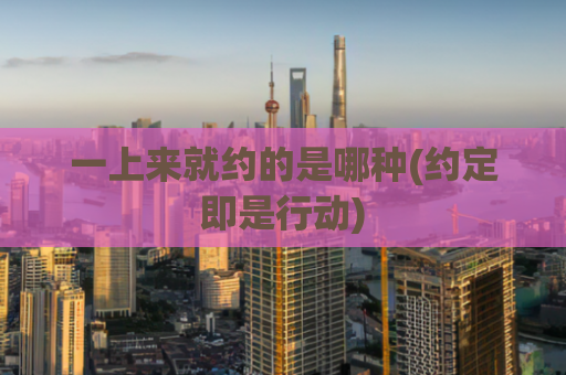 一上来就约的是哪种(约定即是行动)
