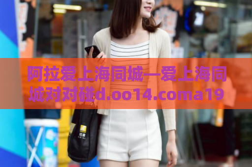 阿拉爱上海同城—爱上海同城对对碰d.oo14.coma19e