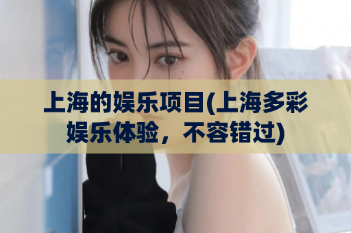 上海的娱乐项目(上海多彩娱乐体验，不容错过)