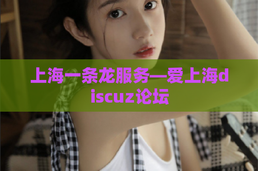 上海一条龙服务—爱上海discuz论坛