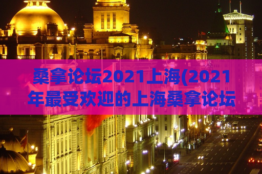 桑拿论坛2021上海(2021年最受欢迎的上海桑拿论坛，全新升级！)