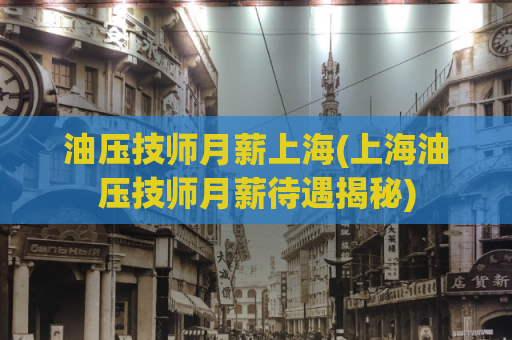 油压技师月薪上海(上海油压技师月薪待遇揭秘)