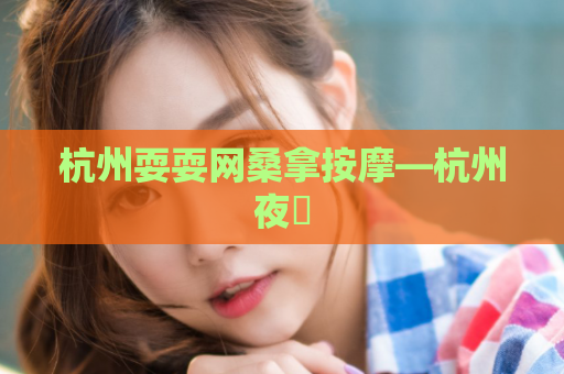 杭州耍耍网桑拿按摩—杭州夜網