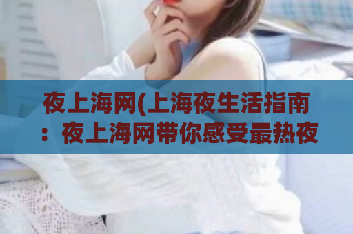 夜上海网(上海夜生活指南：夜上海网带你感受最热夜店和美食场所)