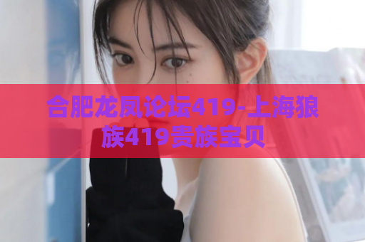 合肥龙凤论坛419-上海狼族419贵族宝贝