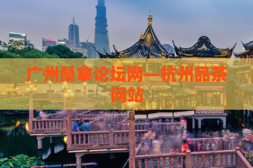 广州桑拿论坛网—杭州品茶网站