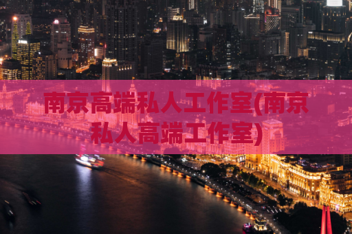 南京高端私人工作室(南京私人高端工作室)