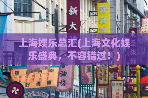 上海娱乐总汇(上海文化娱乐盛典，不容错过！)