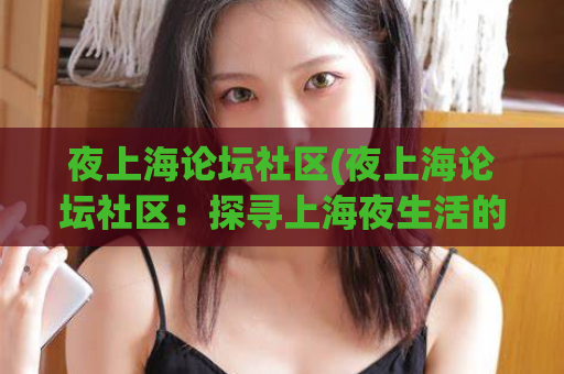 夜上海论坛社区(夜上海论坛社区：探寻上海夜生活的热门话题)
