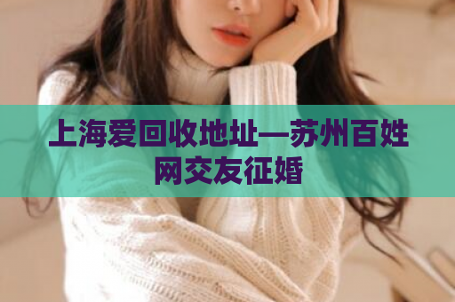 上海爱回收地址—苏州百姓网交友征婚