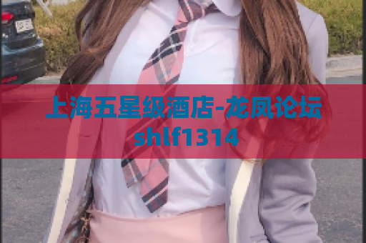 上海五星级酒店-龙凤论坛 shlf1314