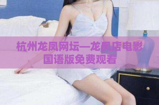 杭州龙凤网坛—龙凤店电影国语版免费观看