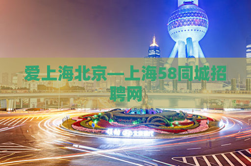 爱上海北京—上海58同城招聘网