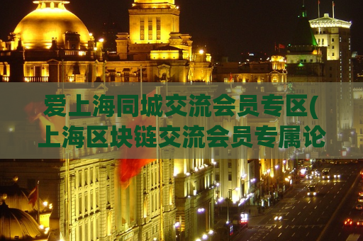 爱上海同城交流会员专区(上海区块链交流会员专属论坛)