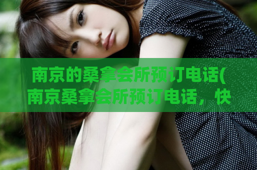 南京的桑拿会所预订电话(南京桑拿会所预订电话，快速预约享受舒适的体验)