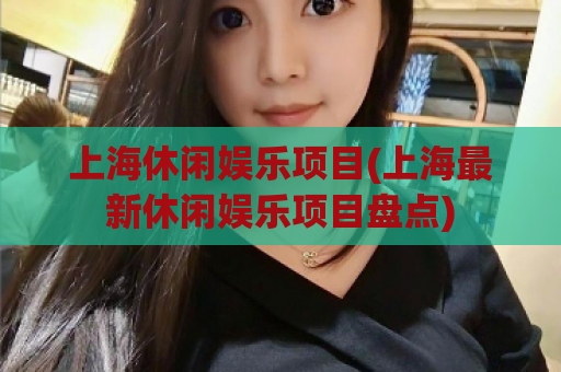 上海休闲娱乐项目(上海最新休闲娱乐项目盘点)