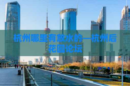 杭州哪里有放水的—杭州后花园论坛