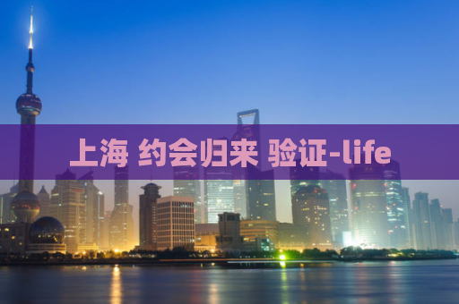 上海 约会归来 验证-life