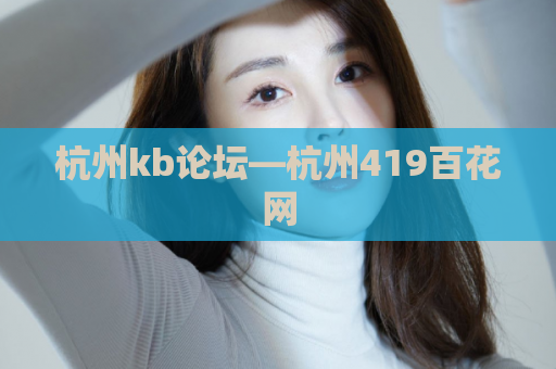 杭州kb论坛—杭州419百花网