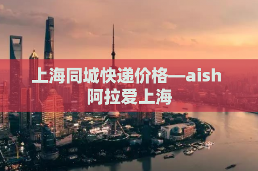 上海同城快递价格—aish 阿拉爱上海