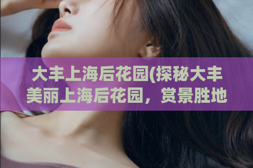 大丰上海后花园(探秘大丰美丽上海后花园，赏景胜地！)
