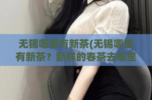 无锡哪里有新茶(无锡哪里有新茶？新鲜的春茶去哪里买？-50)