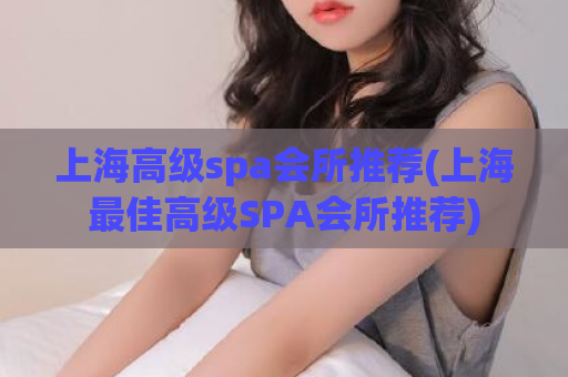 上海高级spa会所推荐(上海最佳高级SPA会所推荐)