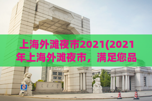 上海外滩夜市2021(2021年上海外滩夜市，满足您品味与美食需求！)