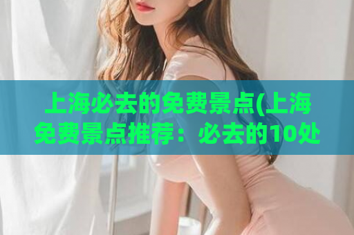 上海必去的免费景点(上海免费景点推荐：必去的10处景点)