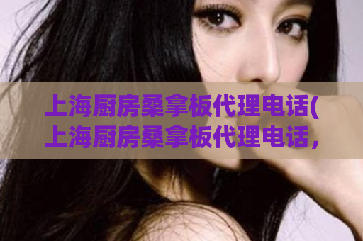 上海厨房桑拿板代理电话(上海厨房桑拿板代理电话，改善厨房环境，联系方式有哪些？)
