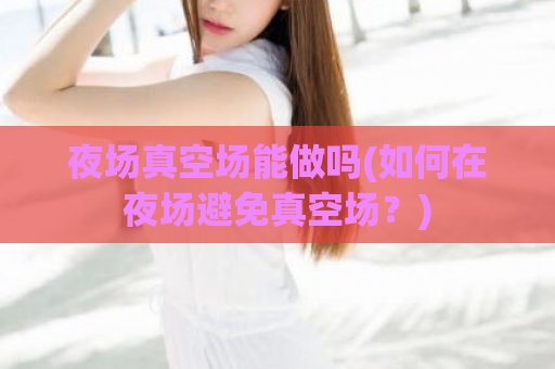 夜场真空场能做吗(如何在夜场避免真空场？)
