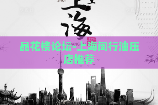 品花楼论坛-上海闵行油压店推荐