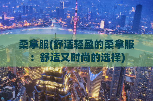 桑拿服(舒适轻盈的桑拿服：舒适又时尚的选择)