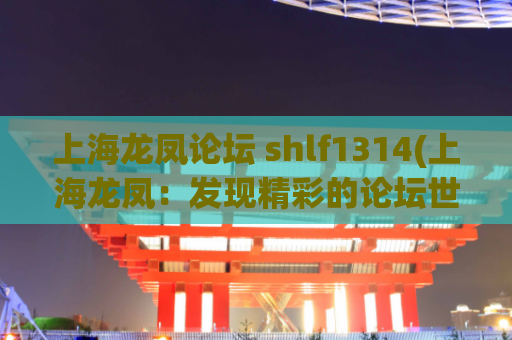 上海龙凤论坛 shlf1314(上海龙凤：发现精彩的论坛世界)