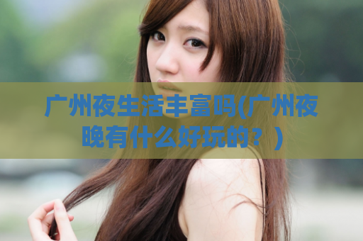 广州夜生活丰富吗(广州夜晚有什么好玩的？)