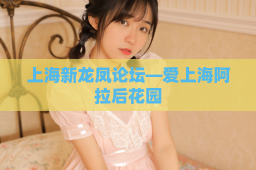 上海新龙凤论坛—爱上海阿拉后花园